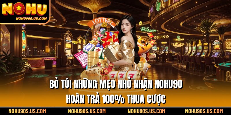 Bỏ túi những mẹo nhỏ nhận Nohu90 hoàn trả 100% thua cược