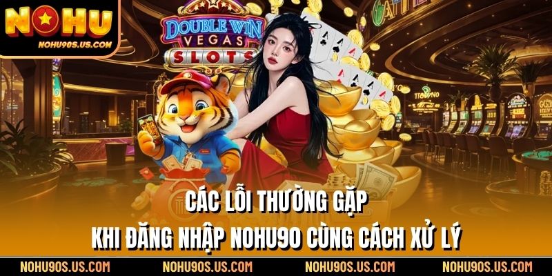 Các lỗi thường gặp khi Đăng nhập NOHU90 cùng cách xử lý