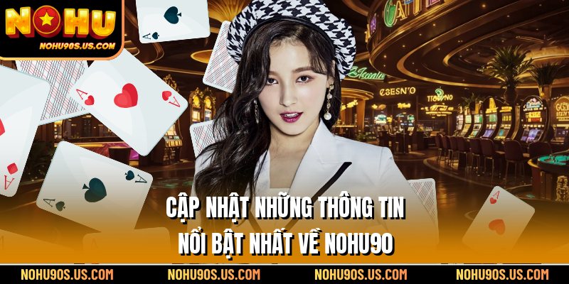 Cập nhật những thông tin nổi bật nhất về Nohu90