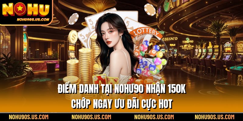 Điểm Danh Tại Nohu90 Nhận 150k