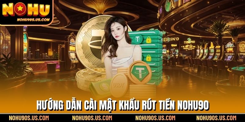 Hướng dẫn cài mật khẩu rút tiền NOHU90