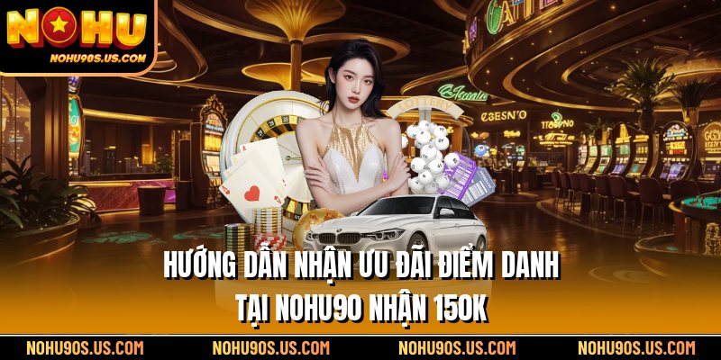 Hướng dẫn nhận ưu đãi điểm danh tại Nohu90 nhận 150K
