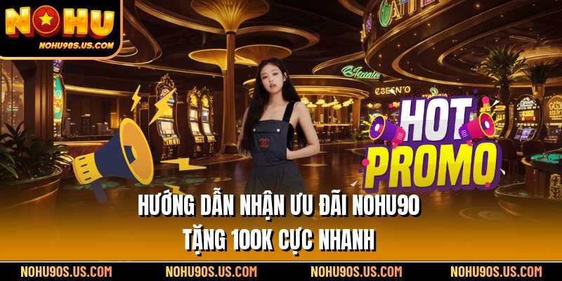 Hướng dẫn nhận ưu đãi Nohu90 tặng 100k cực nhanh