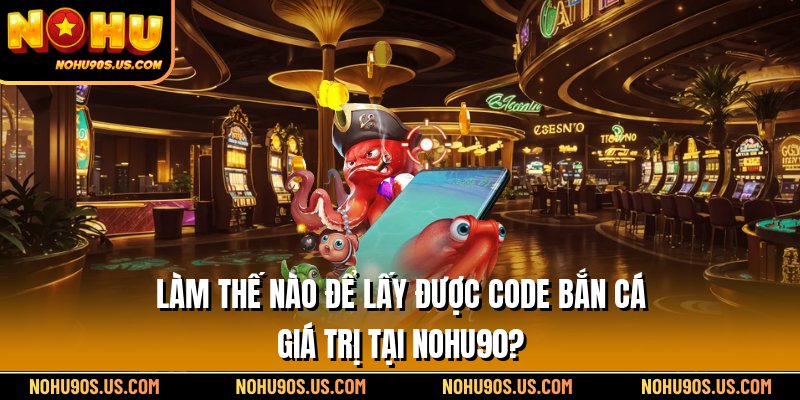 Làm thế nào để lấy được code bắn cá giá trị tại Nohu90?