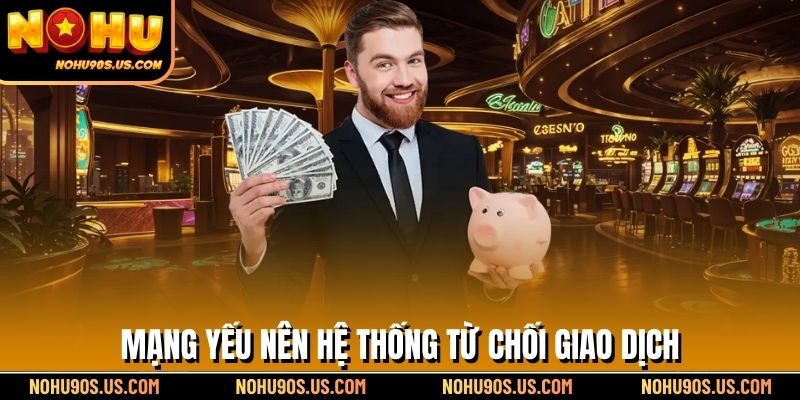 Mạng yếu nên hệ thống từ chối giao dịch