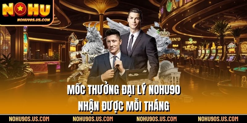 Mốc thưởng đại lý NOHU90 nhận được mỗi tháng