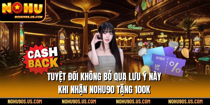 Tuyệt đối không bỏ qua lưu ý này khi nhận Nohu90 tặng 100k