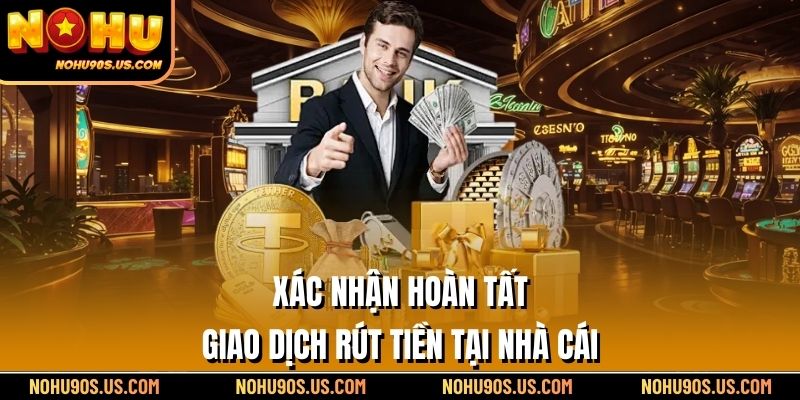 Xác nhận hoàn tất giao dịch rút tiền tại nhà cái